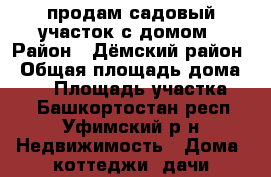 продам садовый участок с домом › Район ­ Дёмский район › Общая площадь дома ­ 50 › Площадь участка ­ 5 - Башкортостан респ., Уфимский р-н Недвижимость » Дома, коттеджи, дачи продажа   . Башкортостан респ.